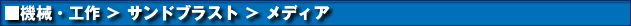 機械・工具 > サンドブラスト > メディア